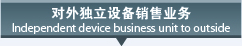 对外独立设备销售业务 ndependent device business unit to outside