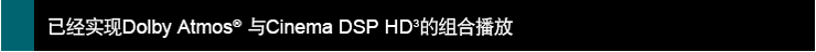 已经实现Dolby Atmos® 与Cinema DSP HD3的组合播放